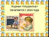Журнал «Мурзилка» печатается с 1924 года