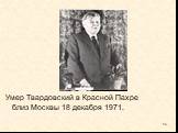 Умер Твардовский в Красной Пахре близ Москвы 18 декабря 1971.