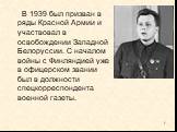 В 1939 был призван в ряды Красной Армии и участвовал в освобождении Западной Белоруссии. С началом войны с Финляндией уже в офицерском звании был в должности спецкорреспондента военной газеты.