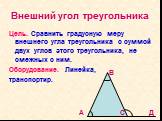 Внешний угол треугольника. Цель. Сравнить градусную меру внешнего угла треугольника с суммой двух углов этого треугольника, не смежных с ним. Оборудование. Линейка, транспортир. А В С Д