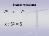 Решите уравнения 78 : х = 75 х : 52 = 5