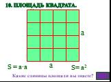 S = а·а S= а2. Какие единицы площади вы знаете? Как называют прямоугольник, у которого длина равна ширине? 10. Площадь квадрата.