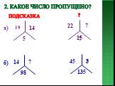 2. Какое число пропущено? 19 14 5 7 15 а) б) 45 135 3 подсказка