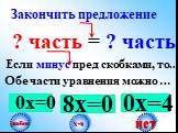 8х=0 ? часть = ? часть. Если минус пред скобками, то.. Обе части уравнения можно …. 0х=0. Закончить предложение. нет 0х=4 любое Х=0