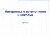 Алгоритмы с ветвлениями и циклами. Урок 5