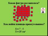 S = 7 · 5 S = 35 см2. Какая фигура рассыпалась? Как найти площадь прямоугольника?