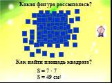 S = 7 · 7 S = 49 см2. Как найти площадь квадрата?