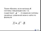 Таким образом, если матрица А системы невырожденная, т.е. существует , то решение системы линейных уравнений можно найти по формуле .