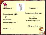Пример 2 Вычислите (–4) + (–7). Решение (–4) + (–7) = –11. Ответ. –11. Пример 1 Вычислите (+2) + (+5). Решение (+2) + (+5) = +7. Ответ. +7.