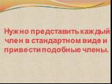 Нужно представить каждый член в стандартном виде и привести подобные члены.