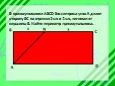 В прямоугольнике ABCD биссектриса угла А делит сторону ВС на отрезки 3 см и 5 см, начиная от вершины В. Найти периметр прямоугольника. 3 5