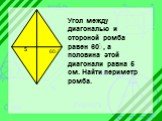 60ْ. Угол между диагональю и стороной ромба равен 60ْ, а половина этой диагонали равна 5 см. Найти периметр ромба.