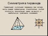 Симметрия в пирамиде. Правильная n-угольная пирамида при четном числе граней симметрична относительно любой плоскости, проходящей через ее высоту и наибольшую диагональ основания.