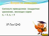 Составьте приведенное квадратное уравнение, имеющее корни x1 = 3, x2 = 4. X²-7x+12=0