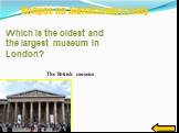 Вопрос по ангийскому языку. The British museim. Which is the oldest and the largest museum in London?