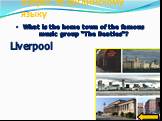 What is the home town of the famous music group “The Beatles“? Liverpool