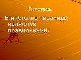 Гипотеза. Египетские пирамиды являются правильными.