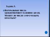 Задача 3. Натуральные числа удовлетворяют условию ab=cd. Может ли число a+b+c+d быть простым?