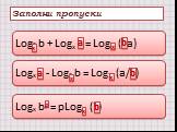 Заполни пропуски Log? b + Logx ? = Log? (?a) Logx ? - Log? b = Log? (a/?) Logx b? = pLog? (?) х а b p