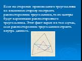 Если на сторонах произвольного треугольника во внешнюю сторону построить равносторонние треугольники, то их центры будут вершинами равностороннего треугольника. Этот факт верен и в том случае, если равносторонние треугольники строить внутрь данного.