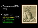Тертуллиан (160-225) Труды: (1) «Апология» (197); (2) «Против Маркиона»