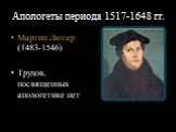 Апологеты периода 1517-1648 гг. Мартин Лютер (1483-1546) Трудов, посвященных апологетике нет