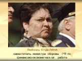 Любовь КУДЕЛИНА заместитель министра обороны РФ по финансово-экономической работе