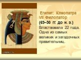 Египет: Клеопатра VII Филопатор (69–30 гг. до н. э.) Властвовала 22 года. Одна из самых великих и загадочных правительниц.