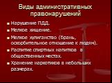 Виды административных правонарушений. Нарушение ПДД. Мелкое хищение. Мелкое хулиганство (брань, оскорбительное отношение к людям). Распитие спиртных напитков в общественных местах. Хранение наркотиков в небольших размерах.