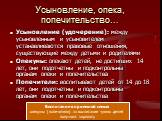 Усыновление, опека, попечительство…. Усыновление (удочерение): между усыновленным и усыновителем устанавливаются правовые отношения, существующие между детьми и родителями Опекуны: опекают детей, не достигших 14 лет, они подотчетны и подконтрольны органам опеки и попечительства Попечители: воспитыва