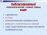 Неблагоприятный психологический климат семьи ведёт: к депрессии ссорам психологической напряженности дефициту положительных эмоций само существование семьи становится проблематичным