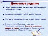 Домашнее задание. Найти пословицы, поговорки, афоризмы по теме нашего урока Оформить материал урока в виде тезисов Составить генеалогическое древо своей семьи. В физике есть 3 закона Ньютона. Попробуйте составить 3 закона воспитания ребенка в семье (законы могут быть о похвале, требованиях, об обяза