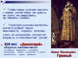 ХVI век. «Домострой» - сборник наставлений по ведению домашнего хозяйства, воспитанию детей, исполнению в семье определенных правил поведения. Иоанн Васильевич Грозный. Глава семьи должен научить с женой детей своих не красть, не лгать, не завидовать, не обижать слабых. Родители должны воспитать дет