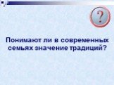 Понимают ли в современных семьях значение традиций?