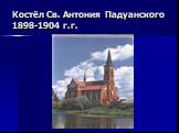 Костёл Св. Антония Падуанского 1898-1904 г.г.