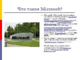 Что такое Microsoft? Microsoft (Microsoft Corporation, читается «ма́йкрософт», NASDAQ: MSFT) — крупнейшая транснациональная компания по производству программного обеспечения для различного рода вычислительной техники — персональных компьютеров, игровых приставок, КПК, мобильных телефонов и прочего. 