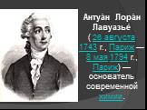 Антуа́н Лора́н Лавуазье́ ( 26 августа 1743 г., Париж — 8 мая 1794 г., Париж) — основатель современной химии.