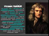 Исаа́к Нью́то́н (25 декабря 1642 — 20 марта 1727 по юлианскому календарю, действовавшему в Англии до 1752 года; или 4 января 1643 — 31 марта 1727 по григорианскому календарю) — английский физик, математик и астроном, один из создателей классической физики. Автор фундаментального труда «Математически