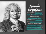 Дании́л Берну́лли (29 января (8 февраля) 1700 — 17 марта 1782), выдающийся швейцарский физик-универсал и математик, сын Иоганна Бернулли, один из создателей кинетической теории газов, гидродинамики и математической физики.
