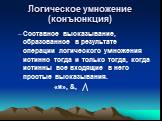 Логическое умножение (конъюнкция). Составное высказывание, образованное в результате операции логического умножения истинно тогда и только тогда, когда истинны все входящие в него простые высказывания. «и», &,