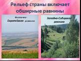 Рельеф страны включает обширные равнины. Восточно- Европейская равнина. Западно-Сибирская равнина