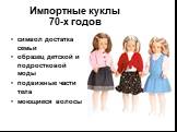 Импортные куклы 70-х годов. символ достатка семьи образец детской и подростковой моды подвижные части тела моющиеся волосы