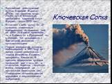 Ключевская Сопка. Крупнейший действующий вулкан Евразии. Высота - 4750м. над уровнем моря. Имеет почти идеальный, необычайно красивый конус. Возраст - около 8000 лет. Включает в себя группу из 12 вулканов, «настолько совершенную по красоте, что не идёт ни в какое сравнение ни с Андами, ни с Фудзиямо