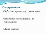 Содержание. Зубатые, крылатые, полосатые Вампиры, глотальщики и удильщики Диво-дивное