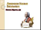 Ломоносов Михаил Васильевич. Манижа Абдулла 4 «Д»