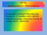 ФГОС Дошкольного образования. Утвержден приказом Минобрнауки России от 17 октября 2013 г №1155 (зарегистрирован в Минюсте России 14 ноября 2013 г. №30384).