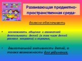 Развивающая предметно-пространственная среда-. должна обеспечивать возможность общения и совместной деятельности детей (в том числе детей разного возраста) и взрослых, двигательной активности детей, а также возможности для уединения.