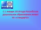 С 1 января 2014года Российское дошкольное образование живет по «стандарту»