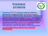 Стратегия развития. Принятый ФГОС снимает многие опасения, связанные с перспективой «стандартизации» дошкольного образования. Дошкольное образование может развиваться, лишь развивая: в стандарте оба вектора увязаны воедино. Документ задает стратегию развития дошкольного образования в качестве систем