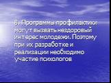 8. Программы профилактики могут вызвать нездоровый интерес молодежи. Поэтому при их разработке и реализации необходимо участие психологов